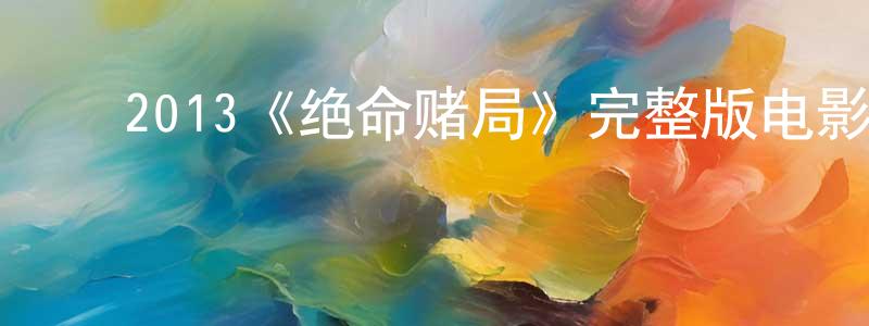 白永丽的动漫综艺大全,2013《绝命赌局》完整版电影/在线观看/百度云-美剧天堂